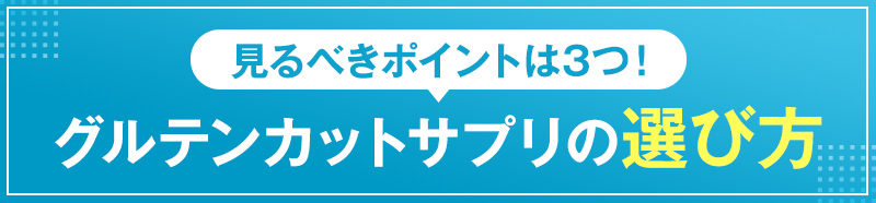 見るべきポイントは3つ！グルテンカットサプリの選び方