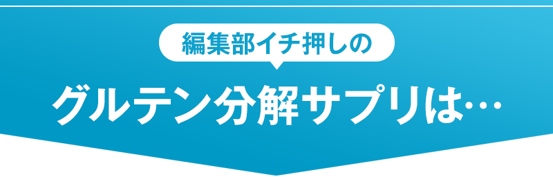 編集部イチ押しのグルテン分解サプリは...